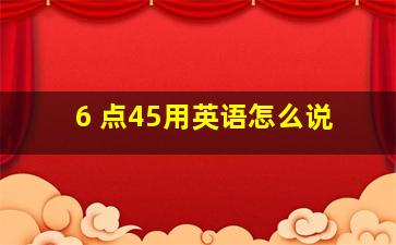 6 点45用英语怎么说